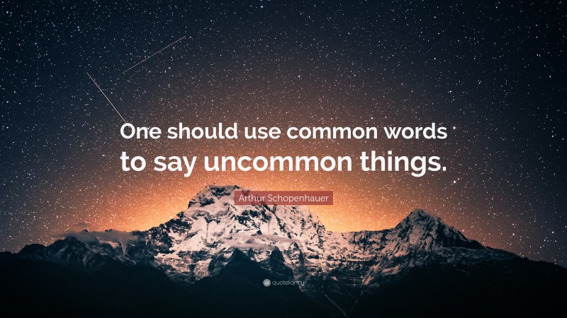 Arthur Schopenhauer Quote: “One should use common words to say uncommon things.”