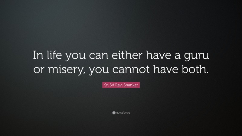 Sri Sri Ravi Shankar Quote: “In life you can either have a guru or misery, you cannot have both.”