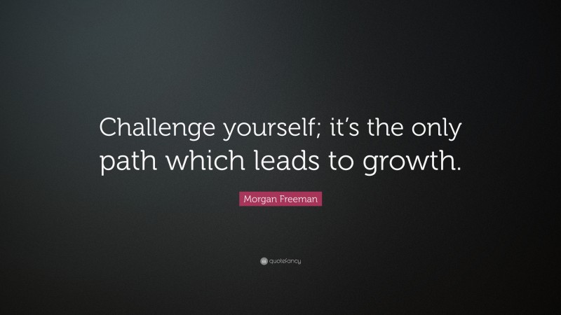 Morgan Freeman Quote: “Challenge yourself; it’s the only path which leads to growth.”