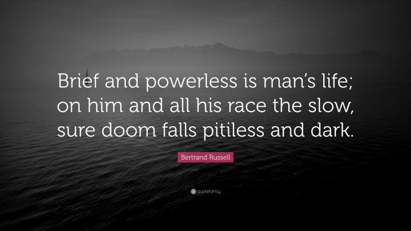 Bertrand Russell Quote: “Brief and powerless is man’s life; on him and all his race the slow, sure doom falls pitiless and dark.”