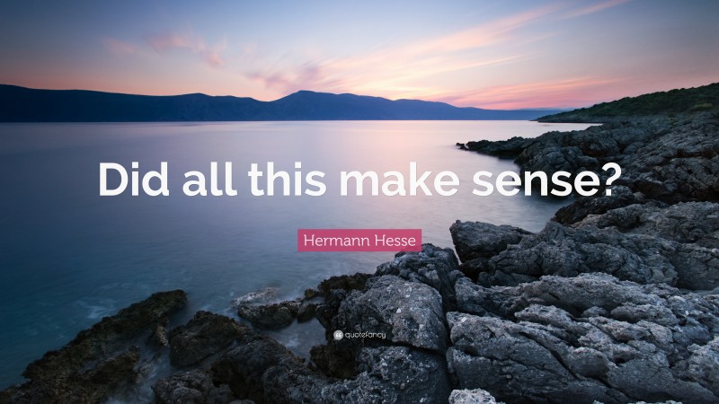 Hermann Hesse Quote: “Did all this make sense?”