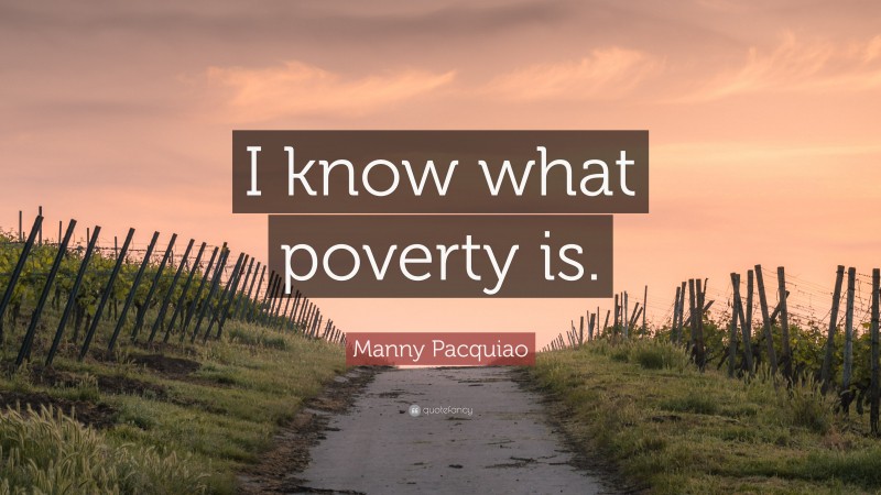 Manny Pacquiao Quote: “I know what poverty is.”