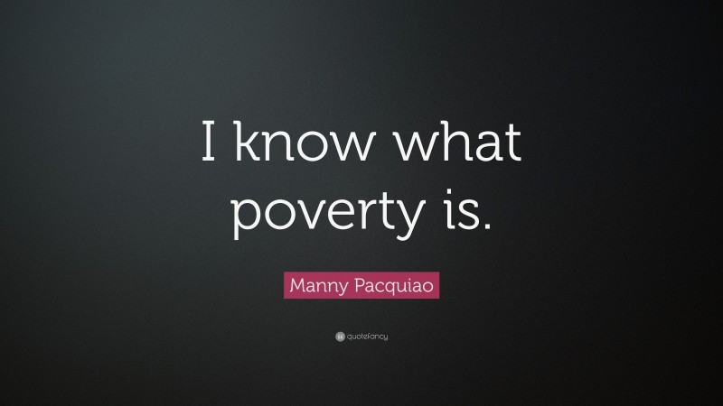 Manny Pacquiao Quote: “I know what poverty is.”