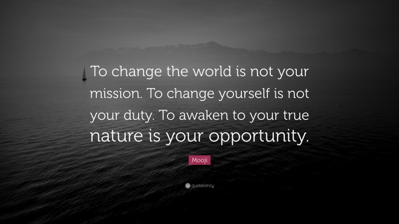 Mooji Quote: “To change the world is not your mission. To change yourself is not your duty. To awaken to your true nature is your opportunity.”