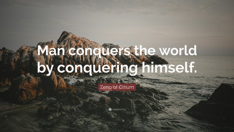 Zeno of Citium Quote: “Man conquers the world by conquering himself.”