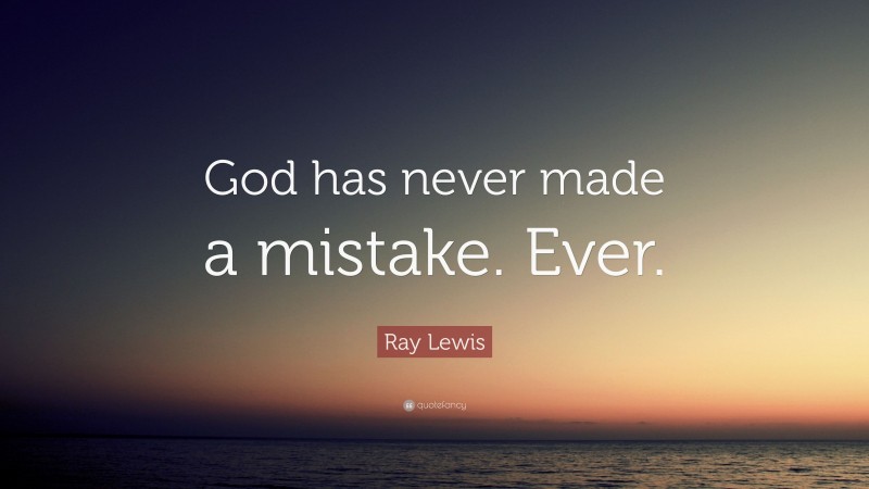 Ray Lewis Quote: “God has never made a mistake. Ever.”