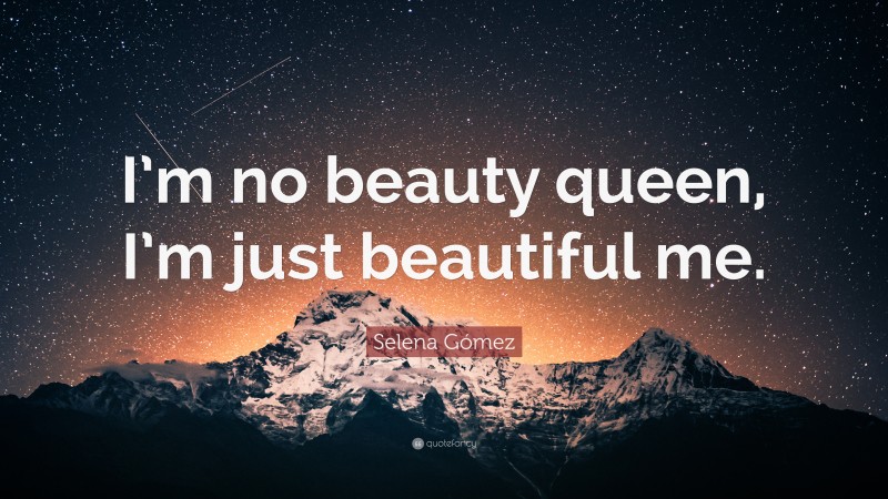 Selena Gómez Quote: “I’m no beauty queen, I’m just beautiful me.”