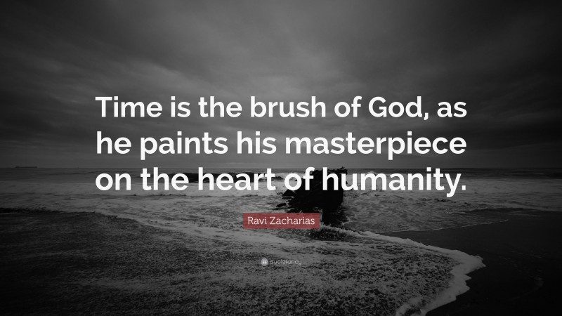 Ravi Zacharias Quote: “Time is the brush of God, as he paints his masterpiece on the heart of humanity.”