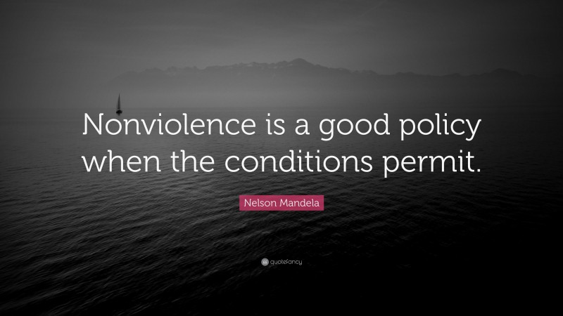Nelson Mandela Quote: “Nonviolence is a good policy when the conditions permit.”