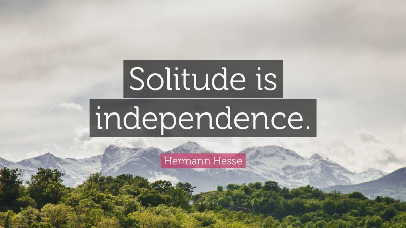 Hermann Hesse Quote: “Solitude is independence.”