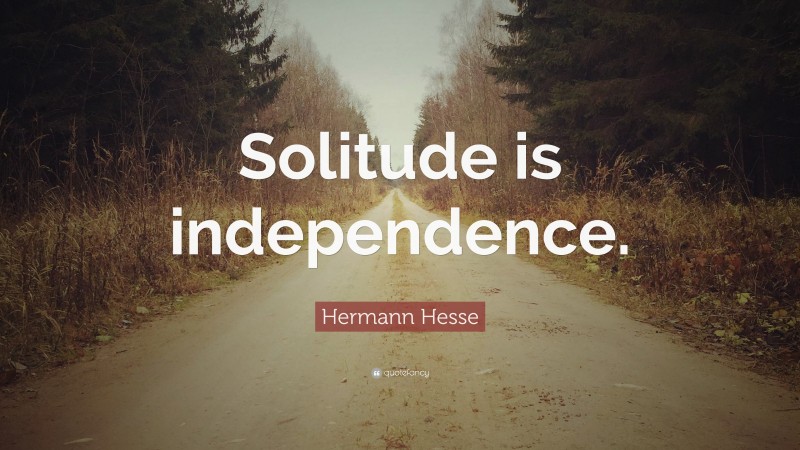 Hermann Hesse Quote: “Solitude is independence.”