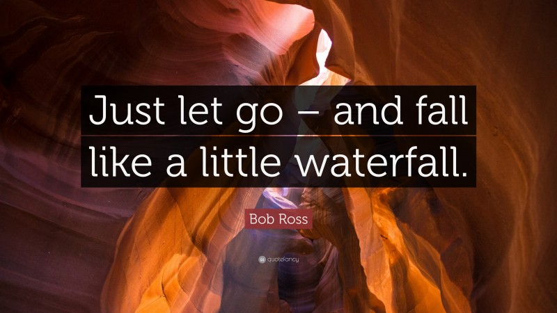 Bob Ross Quote: “Just let go – and fall like a little waterfall.”