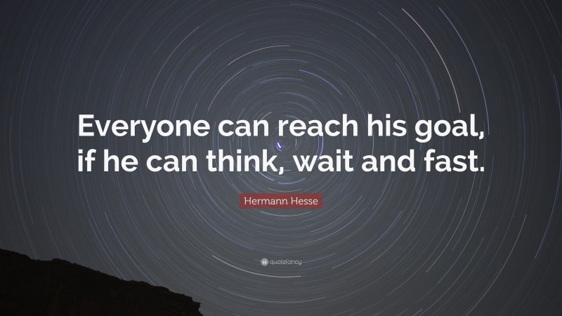 Hermann Hesse Quote: “Everyone can reach his goal, if he can think, wait and fast.”