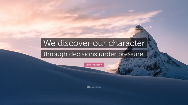 Dan Millman Quote: “We discover our character through decisions under pressure.”
