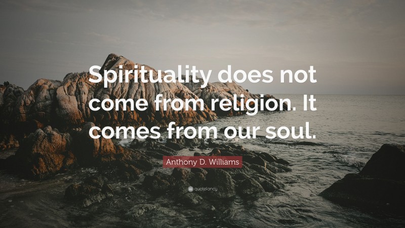Anthony D. Williams Quote: “Spirituality does not come from religion. It comes from our soul.”