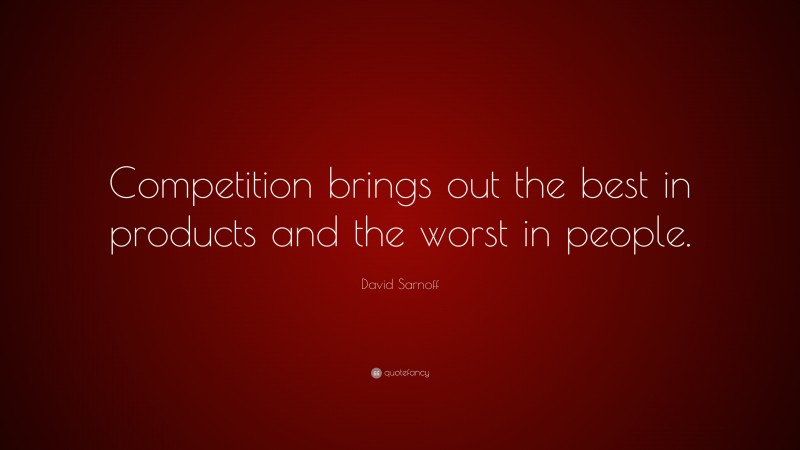 David Sarnoff Quote: “Competition brings out the best in products and the worst in people.”