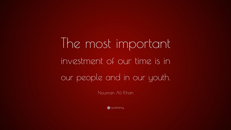 Nouman Ali Khan Quote: “The most important investment of our time is in our people and in our youth.”