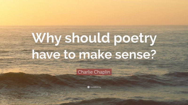 Charlie Chaplin Quote: “Why should poetry have to make sense?”