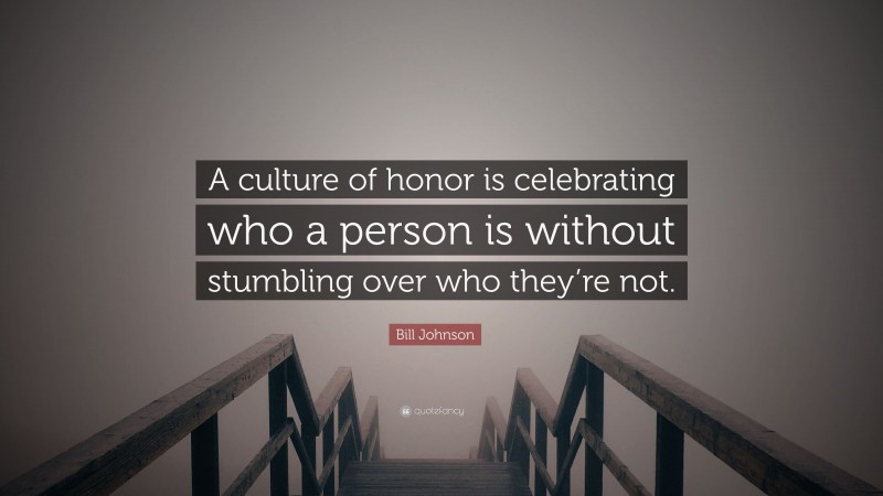 Bill Johnson Quote: “A culture of honor is celebrating who a person is without stumbling over who they’re not.”