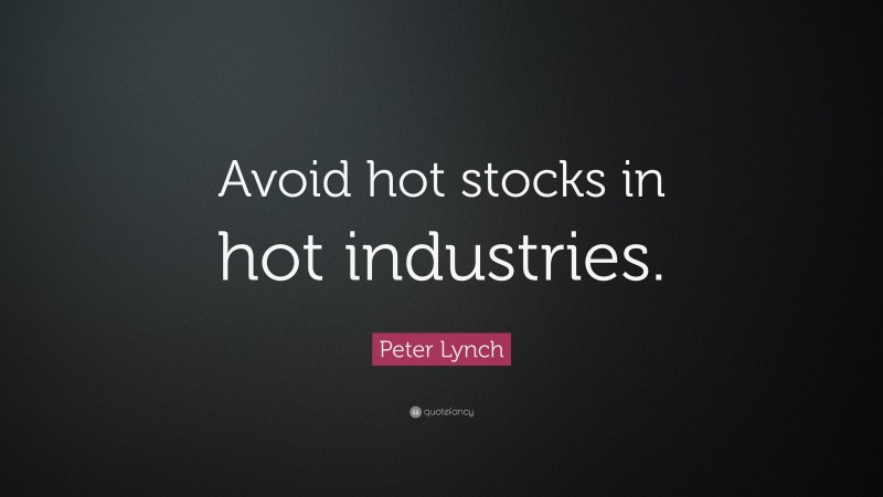 Peter Lynch Quote: “Avoid hot stocks in hot industries.”