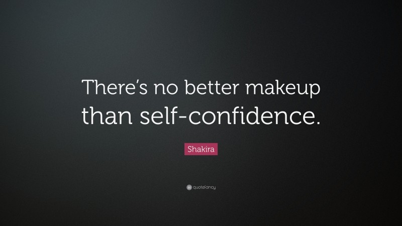 Shakira Quote: “There’s no better makeup than self-confidence.”