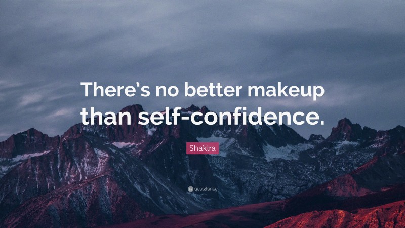 Shakira Quote: “There’s no better makeup than self-confidence.”