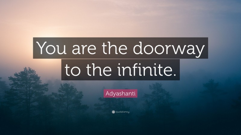 Adyashanti Quote: “You are the doorway to the infinite.”
