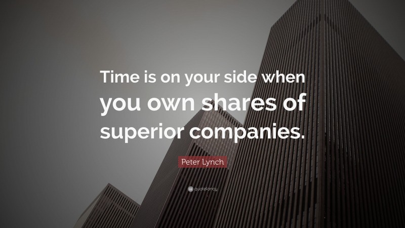 Peter Lynch Quote: “Time is on your side when you own shares of superior companies.”