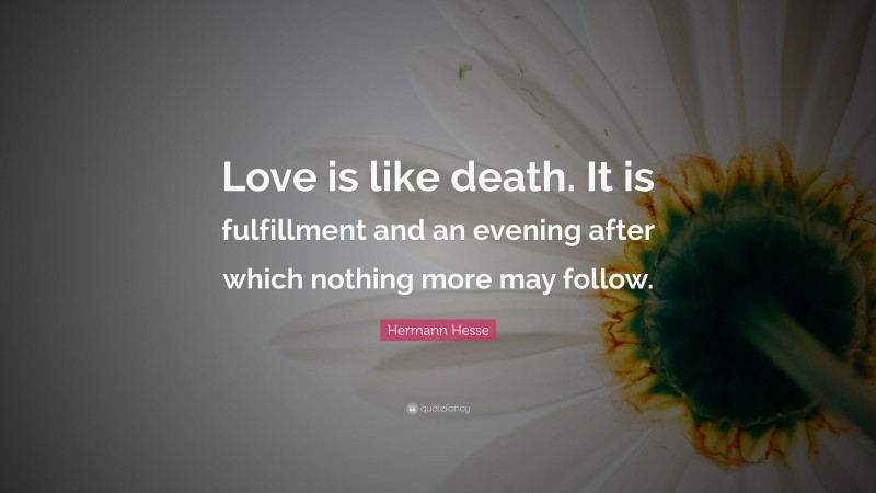 Hermann Hesse Quote: “Love is like death. It is fulfillment and an evening after which nothing more may follow.”