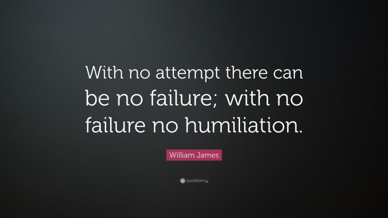 William James Quote: “With no attempt there can be no failure; with no failure no humiliation.”