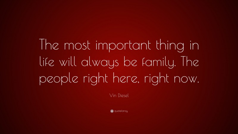 Vin Diesel Quote: “The most important thing in life will always be family. The people right here, right now.”