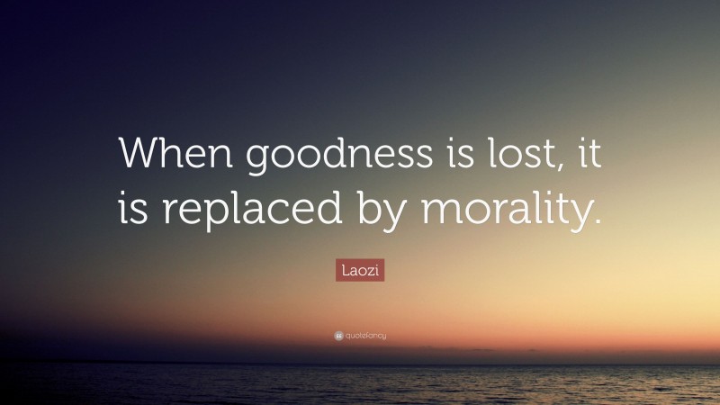 Laozi Quote: “When goodness is lost, it is replaced by morality.”