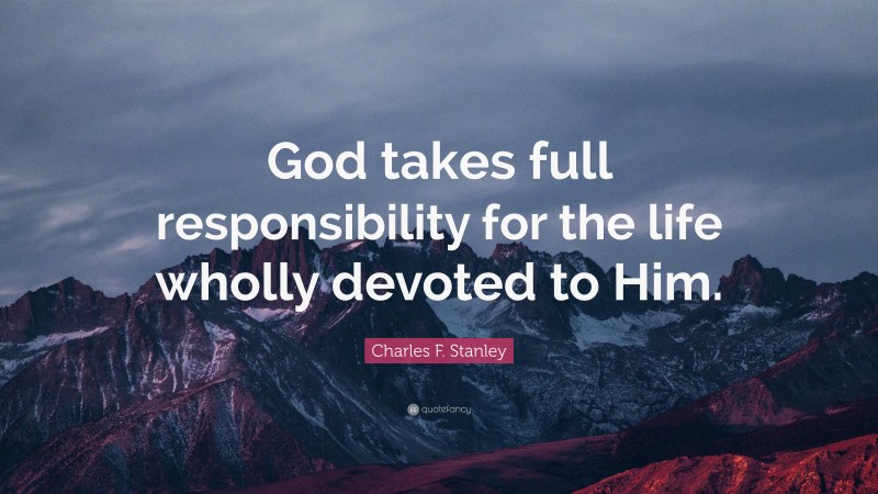 Charles F. Stanley Quote: “God takes full responsibility for the life wholly devoted to Him.”