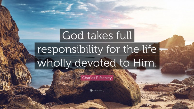 Charles F. Stanley Quote: “God takes full responsibility for the life wholly devoted to Him.”