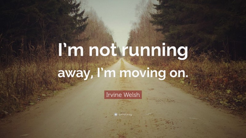Irvine Welsh Quote: “I’m not running away, I’m moving on.”