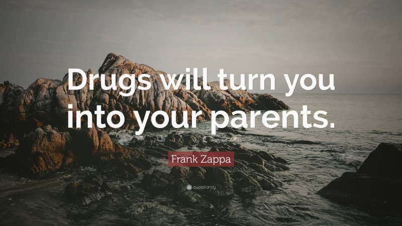 Frank Zappa Quote: “Drugs will turn you into your parents.”