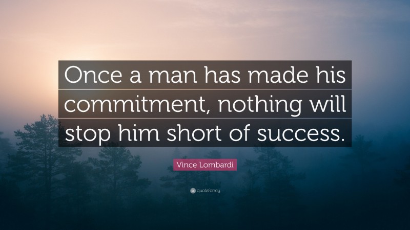 Vince Lombardi Quote: “Once a man has made his commitment, nothing will stop him short of success.”