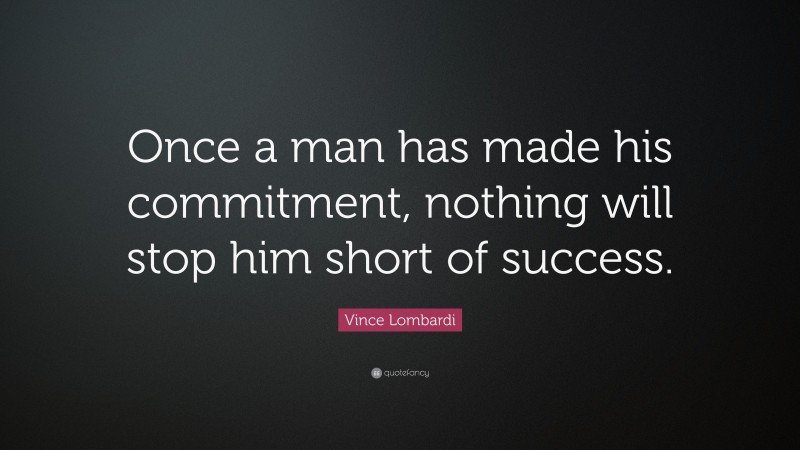 Vince Lombardi Quote: “Once a man has made his commitment, nothing will stop him short of success.”