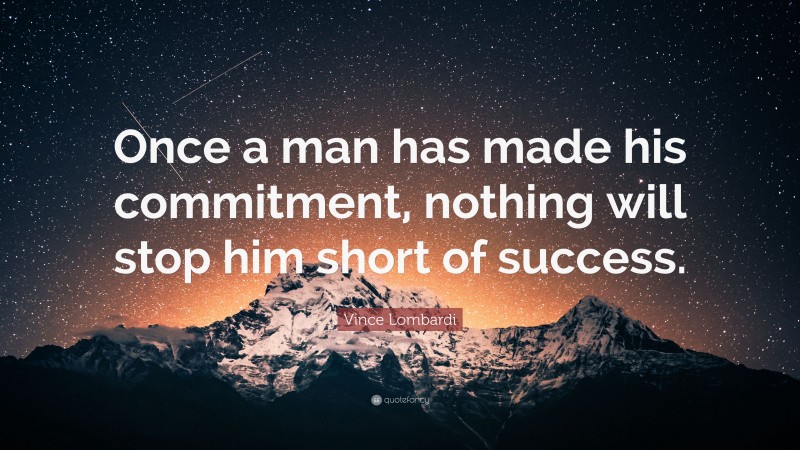 Vince Lombardi Quote: “Once a man has made his commitment, nothing will stop him short of success.”