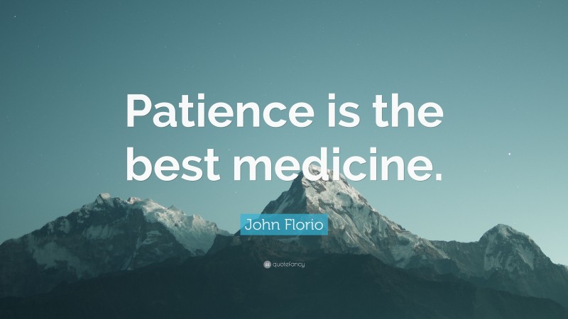 John Florio Quote: “Patience is the best medicine.”