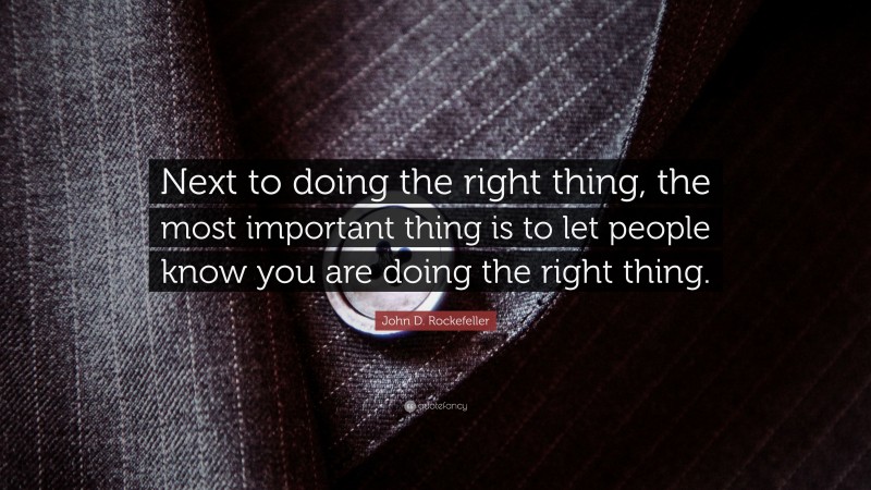 John D. Rockefeller Quote: “Next to doing the right thing, the most important thing is to let people know you are doing the right thing.”
