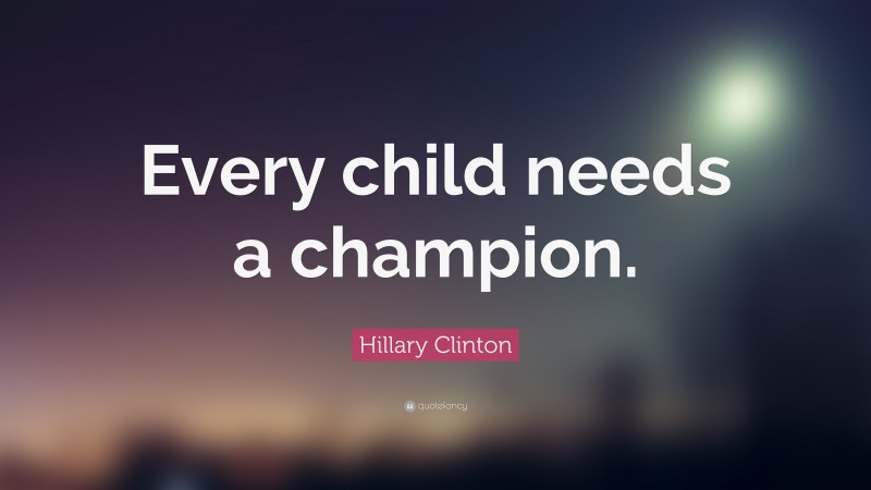 Hillary Clinton Quote: “Every child needs a champion.”