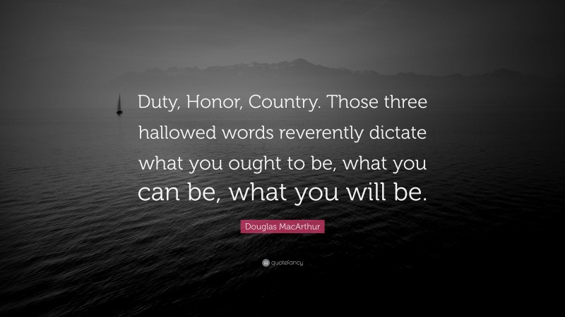 Douglas MacArthur Quote: “Duty, Honor, Country. Those three hallowed words reverently dictate what you ought to be, what you can be, what you will be.”