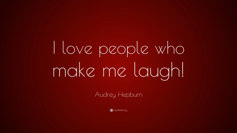 Audrey Hepburn Quote: “I love people who make me laugh!”