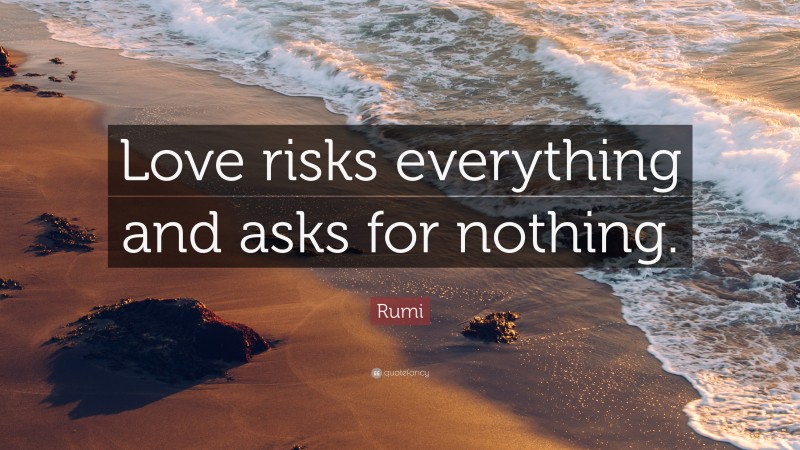Rumi Quote: “Love risks everything and asks for nothing.”