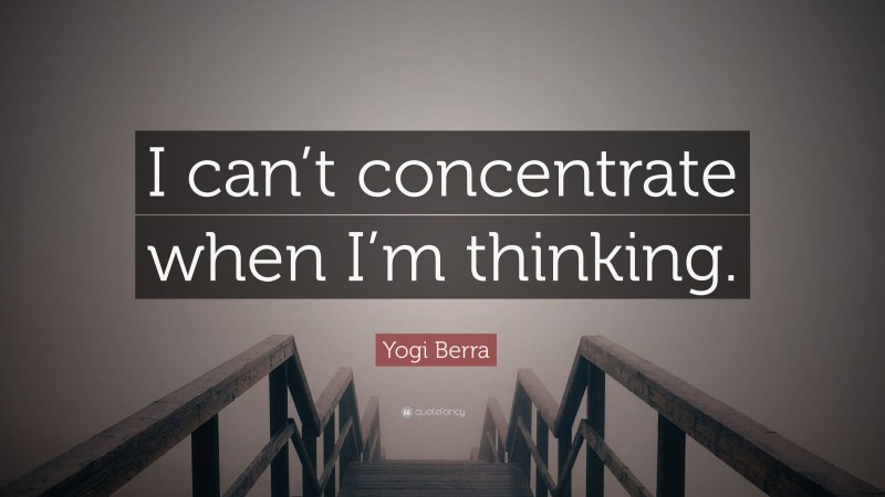 Yogi Berra Quote: “I can’t concentrate when I’m thinking.”