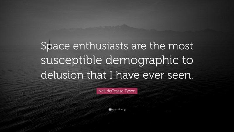 Neil deGrasse Tyson Quote: “Space enthusiasts are the most susceptible demographic to delusion that I have ever seen.”