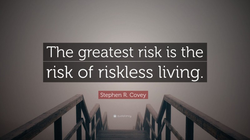 Stephen R. Covey Quote: “The greatest risk is the risk of riskless living.”