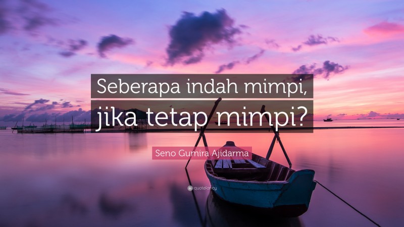 Seno Gumira Ajidarma Quote: “Seberapa indah mimpi, jika tetap mimpi?”