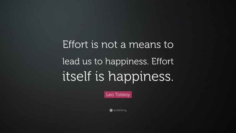 Effort is not a means to lead us to happiness. Effort itself is happiness.